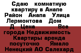 Сдаю 1-комнатную квартиру в Анапе › Район ­ Анапа › Улица ­ Лермонтова › Дом ­ 116Д › Цена ­ 1 500 - Все города Недвижимость » Квартиры аренда посуточно   . Ямало-Ненецкий АО,Салехард г.